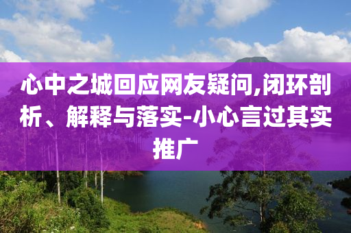 心中之城回應(yīng)網(wǎng)友疑問,閉環(huán)剖析、解釋與落實-小心言過其實推廣