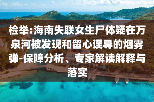 檢舉:海南失聯(lián)女生尸體疑在萬泉河被發(fā)現(xiàn)和留心誤導(dǎo)的煙霧彈-保障分析、專家解讀解釋與落實(shí)