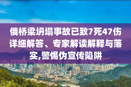 俄橋梁坍塌事故已致7死47傷詳細解答、專家解讀解釋與落實,警惕偽宣傳陷阱