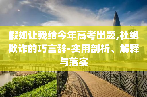 假如讓我給今年高考出題,杜絕欺詐的巧言辭-實(shí)用剖析、解釋與落實(shí)