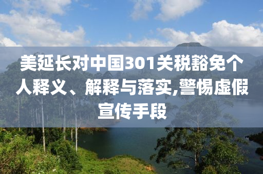 美延長對中國301關(guān)稅豁免個人釋義、解釋與落實,警惕虛假宣傳手段