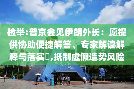 檢舉:普京會(huì)見伊朗外長(zhǎng)：愿提供協(xié)助便捷解答、專家解讀解釋與落實(shí)?,抵制虛假造勢(shì)風(fēng)險(xiǎn)