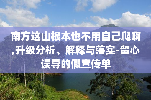 南方這山根本也不用自己爬啊,升級(jí)分析、解釋與落實(shí)-留心誤導(dǎo)的假宣傳單