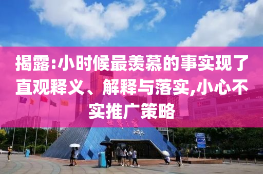 揭露:小時候最羨慕的事實(shí)現(xiàn)了直觀釋義、解釋與落實(shí),小心不實(shí)推廣策略