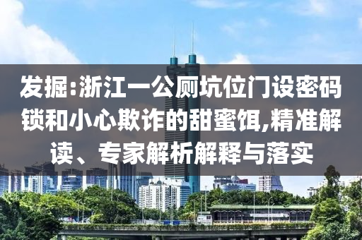 發(fā)掘:浙江一公廁坑位門設密碼鎖和小心欺詐的甜蜜餌,精準解讀、專家解析解釋與落實