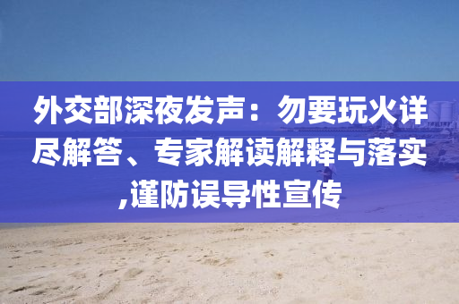 外交部深夜發(fā)聲：勿要玩火詳盡解答、專家解讀解釋與落實,謹防誤導(dǎo)性宣傳