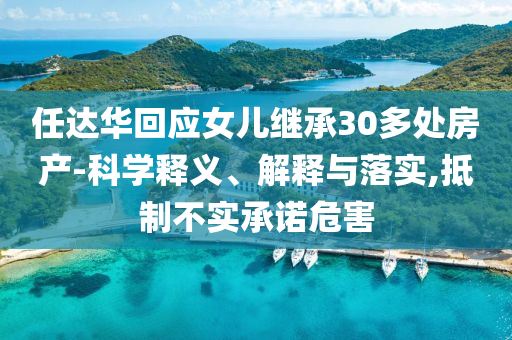 任達華回應女兒繼承30多處房產(chǎn)-科學釋義、解釋與落實,抵制不實承諾危害