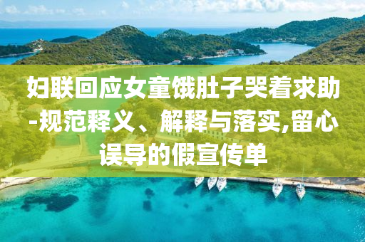 婦聯(lián)回應(yīng)女童餓肚子哭著求助-規(guī)范釋義、解釋與落實(shí),留心誤導(dǎo)的假宣傳單