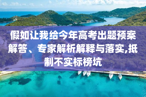 假如讓我給今年高考出題預案解答、專家解析解釋與落實,抵制不實標榜坑