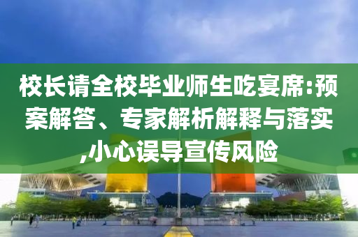 校長請全校畢業(yè)師生吃宴席:預(yù)案解答、專家解析解釋與落實,小心誤導(dǎo)宣傳風(fēng)險