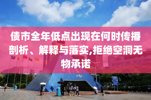 債市全年低點出現在何時傳播剖析、解釋與落實,拒絕空洞無物承諾