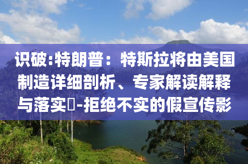 識破:特朗普：特斯拉將由美國制造詳細(xì)剖析、專家解讀解釋與落實?-拒絕不實的假宣傳影