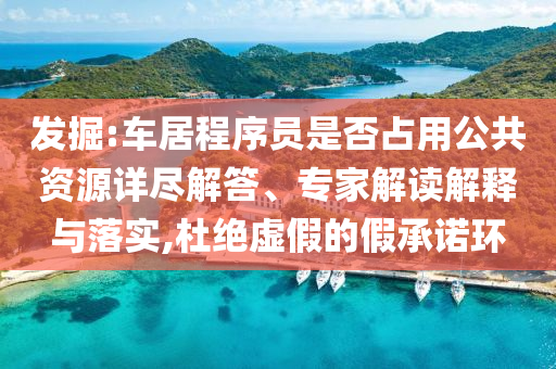 發(fā)掘:車居程序員是否占用公共資源詳盡解答、專家解讀解釋與落實(shí),杜絕虛假的假承諾環(huán)