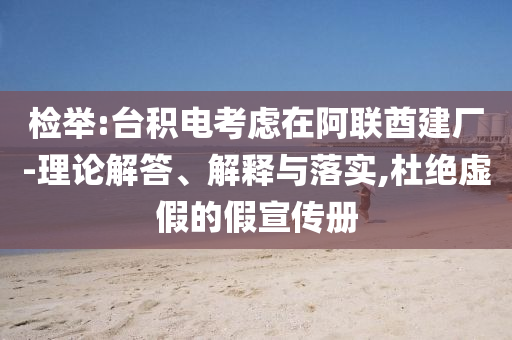 檢舉:臺(tái)積電考慮在阿聯(lián)酋建廠-理論解答、解釋與落實(shí),杜絕虛假的假宣傳冊(cè)