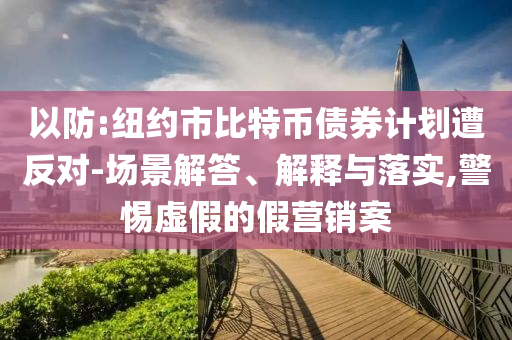 以防:紐約市比特幣債券計(jì)劃遭反對(duì)-場景解答、解釋與落實(shí),警惕虛假的假營銷案