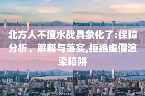 北方人不擅水戰(zhàn)具象化了:保障分析、解釋與落實,拒絕虛假渲染陷阱