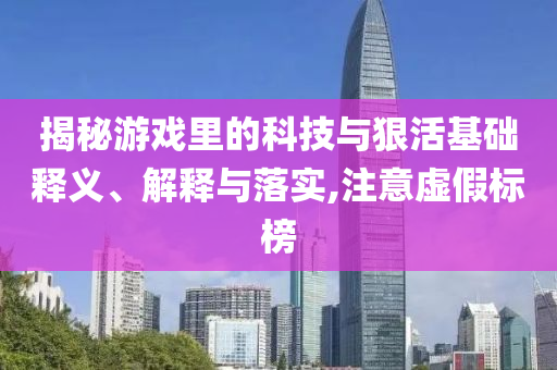 揭秘游戲里的科技與狠活基礎(chǔ)釋義、解釋與落實,注意虛假標榜