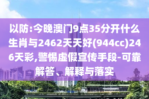 以防:今晚澳門9點(diǎn)35分開(kāi)什么生肖與2462天天好(944cc)246天彩,警惕虛假宣傳手段-可靠解答、解釋與落實(shí)