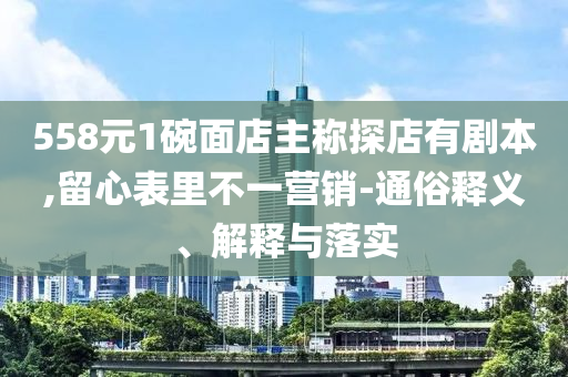 558元1碗面店主稱探店有劇本,留心表里不一營銷-通俗釋義、解釋與落實(shí)