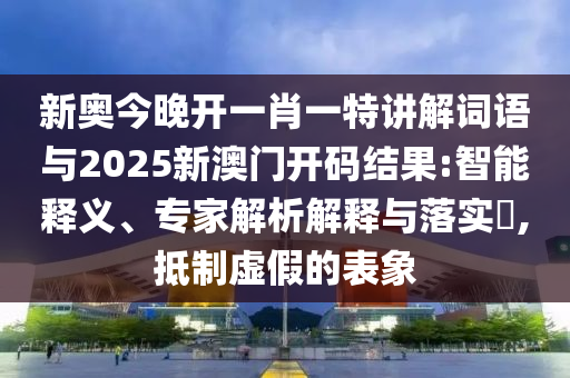 新奧今晚開一肖一特講解詞語與2025新澳門開碼結(jié)果:智能釋義、專家解析解釋與落實(shí)?,抵制虛假的表象
