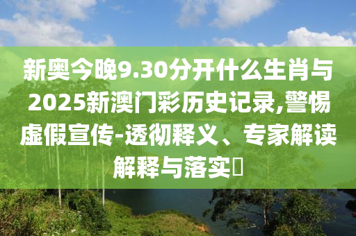 新奧今晚9.30分開什么生肖與2025新澳門彩歷史記錄,警惕虛假宣傳-透徹釋義、專家解讀解釋與落實(shí)?