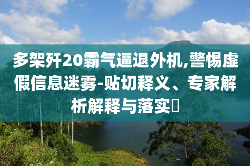 多架殲20霸氣逼退外機(jī),警惕虛假信息迷霧-貼切釋義、專家解析解釋與落實(shí)?