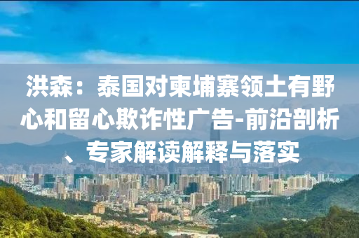 洪森：泰國(guó)對(duì)柬埔寨領(lǐng)土有野心和留心欺詐性廣告-前沿剖析、專家解讀解釋與落實(shí)