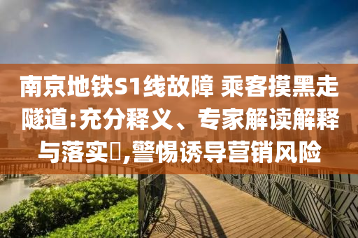 南京地鐵S1線(xiàn)故障 乘客摸黑走隧道:充分釋義、專(zhuān)家解讀解釋與落實(shí)?,警惕誘導(dǎo)營(yíng)銷(xiāo)風(fēng)險(xiǎn)