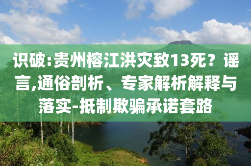 識破:貴州榕江洪災(zāi)致13死？謠言,通俗剖析、專家解析解釋與落實-抵制欺騙承諾套路