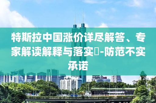 特斯拉中國漲價詳盡解答、專家解讀解釋與落實(shí)?-防范不實(shí)承諾