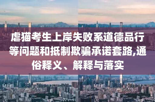 虐貓考生上岸失敗系道德品行等問題和抵制欺騙承諾套路,通俗釋義、解釋與落實(shí)