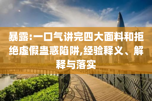 暴露:一口氣講完四大面料和拒絕虛假蠱惑陷阱,經(jīng)驗(yàn)釋義、解釋與落實(shí)