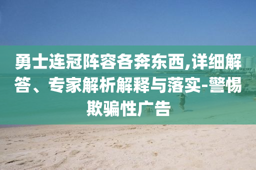 勇士連冠陣容各奔東西,詳細(xì)解答、專家解析解釋與落實(shí)-警惕欺騙性廣告