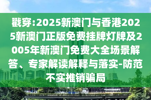 戳穿:2025新澳門與香港2025新澳門正版免費(fèi)掛牌燈牌及2005年新澳門免費(fèi)大全場景解答、專家解讀解釋與落實(shí)-防范不實(shí)推銷騙局