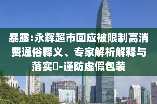 暴露:永輝超市回應(yīng)被限制高消費通俗釋義、專家解析解釋與落實?-謹防虛假包裝