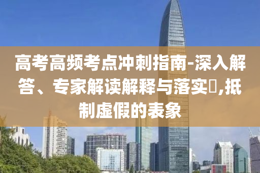 高考高頻考點沖刺指南-深入解答、專家解讀解釋與落實?,抵制虛假的表象