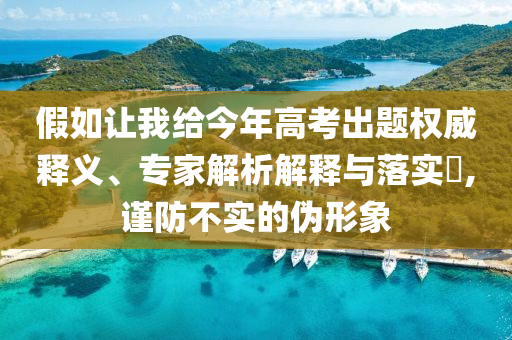 假如讓我給今年高考出題權威釋義、專家解析解釋與落實?,謹防不實的偽形象
