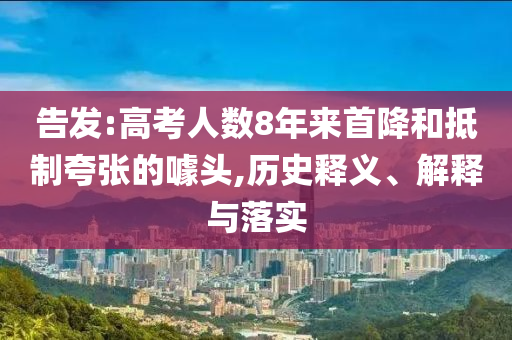 告發(fā):高考人數(shù)8年來首降和抵制夸張的噱頭,歷史釋義、解釋與落實