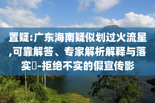置疑:廣東海南疑似劃過火流星,可靠解答、專家解析解釋與落實?-拒絕不實的假宣傳影