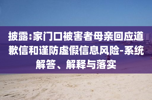 披露:家門口被害者母親回應(yīng)道歉信和謹(jǐn)防虛假信息風(fēng)險-系統(tǒng)解答、解釋與落實