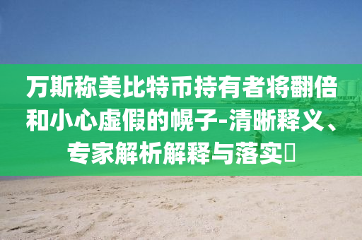 萬斯稱美比特幣持有者將翻倍和小心虛假的幌子-清晰釋義、專家解析解釋與落實(shí)?
