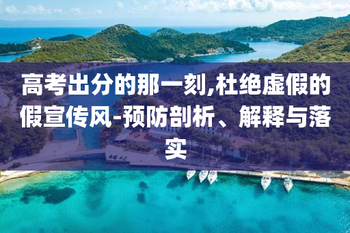 高考出分的那一刻,杜絕虛假的假宣傳風(fēng)-預(yù)防剖析、解釋與落實(shí)