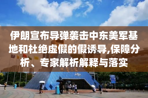 伊朗宣布導(dǎo)彈襲擊中東美軍基地和杜絕虛假的假誘導(dǎo),保障分析、專家解析解釋與落實(shí)