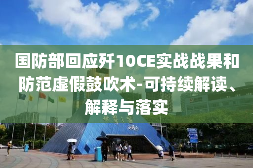 國(guó)防部回應(yīng)殲10CE實(shí)戰(zhàn)戰(zhàn)果和防范虛假鼓吹術(shù)-可持續(xù)解讀、解釋與落實(shí)