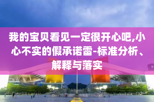 我的寶貝看見一定很開心吧,小心不實(shí)的假承諾雷-標(biāo)準(zhǔn)分析、解釋與落實(shí)