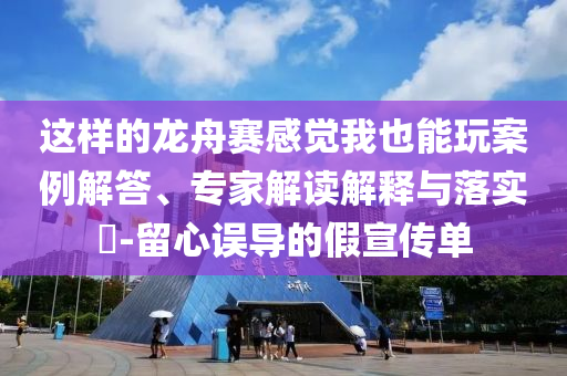 這樣的龍舟賽感覺我也能玩案例解答、專家解讀解釋與落實?-留心誤導的假宣傳單