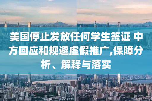 美國停止發(fā)放任何學(xué)生簽證 中方回應(yīng)和規(guī)避虛假推廣,保障分析、解釋與落實(shí)
