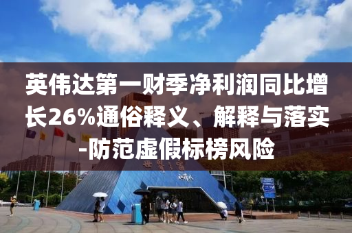英偉達(dá)第一財(cái)季凈利潤同比增長26%通俗釋義、解釋與落實(shí)-防范虛假標(biāo)榜風(fēng)險(xiǎn)