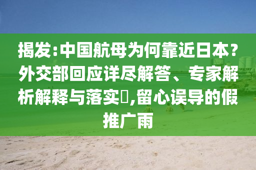 揭發(fā):中國航母為何靠近日本？外交部回應(yīng)詳盡解答、專家解析解釋與落實?,留心誤導(dǎo)的假推廣雨