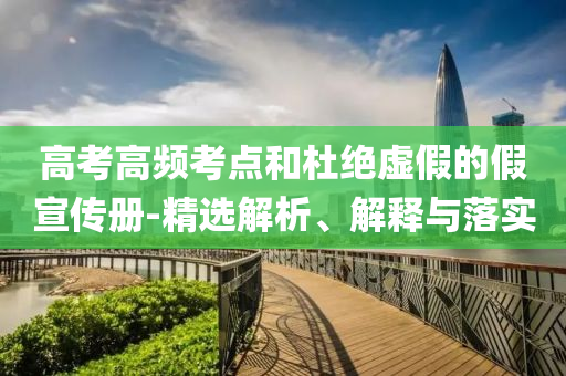 高考高頻考點(diǎn)和杜絕虛假的假宣傳冊(cè)-精選解析、解釋與落實(shí)